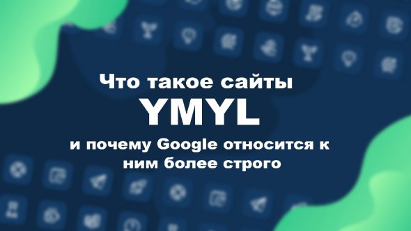 YMYL - скорочення, прийняте в Google, що описує сайти з погляду їхнього впливу на здоров'я або фінансове благополуччя 