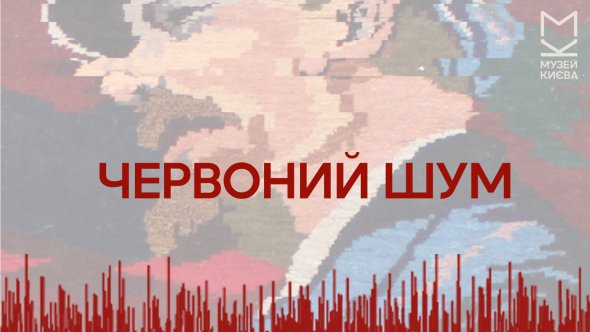 Виставка "Червоний шум" проходитиме у Музеї історії міста Києва. Триватиме до 8 березня. 