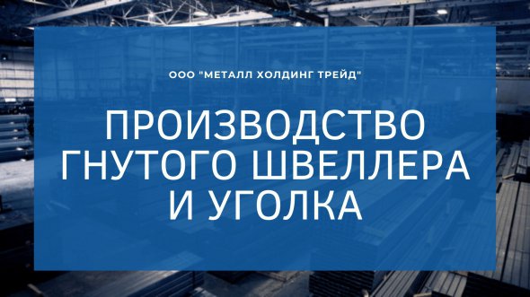 ООО "МЕТАЛЛ ХОЛДИНГ ТРЕЙД" запускает производство гнутого швеллера и уголков