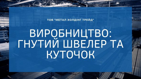 ТОВ "МЕТАЛ ХОЛДІНГ ТРЕЙД" запускає виробництво гнутого швелера та кутика